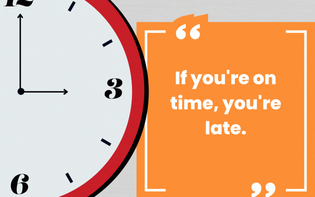 If you’re on time, you’re late!